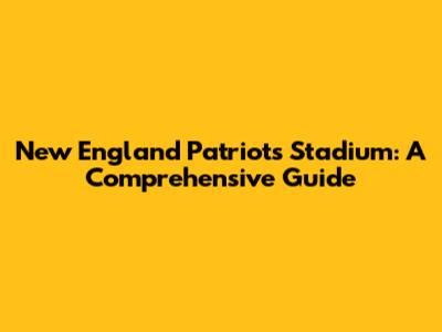 New England Patriots Stadium: A Comprehensive Guide