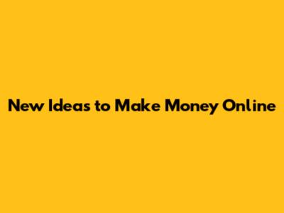 New Ideas to Make Money Online