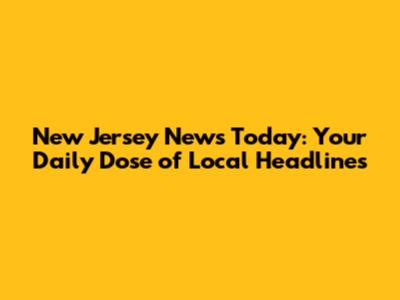New Jersey News Today: Your Daily Dose of Local Headlines