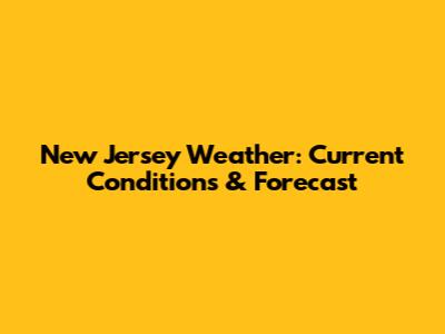 New Jersey Weather: Current Conditions & Forecast