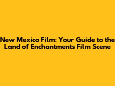 New Mexico Film: Your Guide to the Land of Enchantment's Film Scene