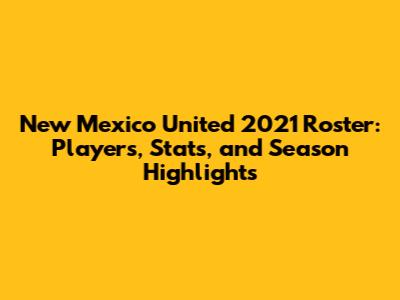New Mexico United 2021 Roster: Players, Stats, and Season Highlights