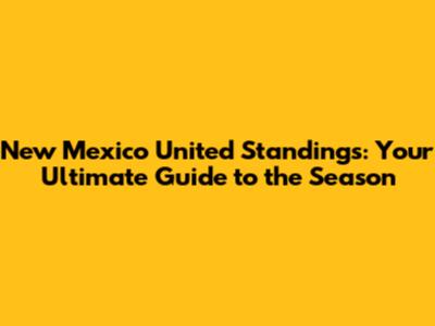 New Mexico United Standings: Your Ultimate Guide to the Season
