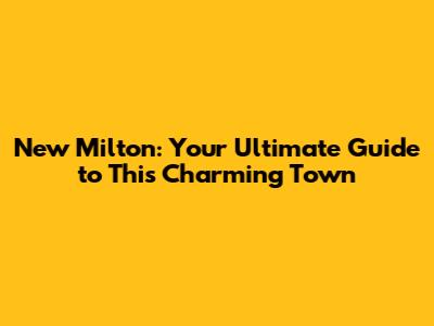 New Milton: Your Ultimate Guide to This Charming Town