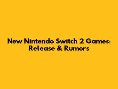 New Nintendo Switch 2 Games: Release & Rumors
