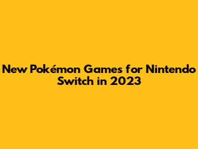 New Pokémon Games for Nintendo Switch in 2023
