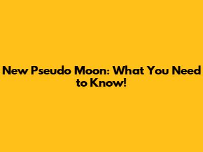 New Pseudo Moon: What You Need to Know!