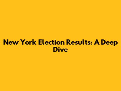 New York Election Results: A Deep Dive