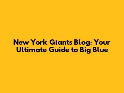 New York Giants Blog: Your Ultimate Guide to Big Blue