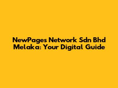 NewPages Network Sdn Bhd Melaka: Your Digital Guide