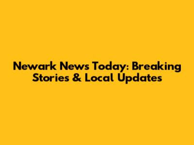 Newark News Today: Breaking Stories & Local Updates