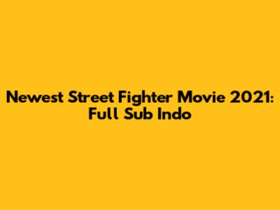 Newest Street Fighter Movie 2021: Full Sub Indo