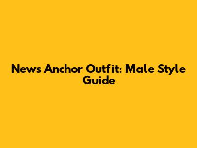 News Anchor Outfit: Male Style Guide