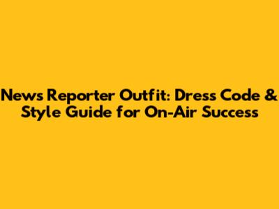 News Reporter Outfit: Dress Code & Style Guide for On-Air Success