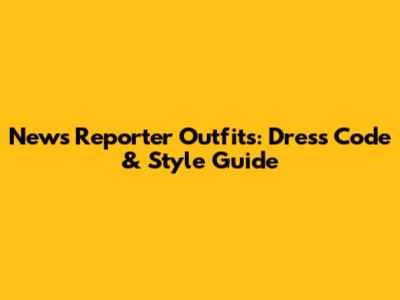 News Reporter Outfits: Dress Code & Style Guide