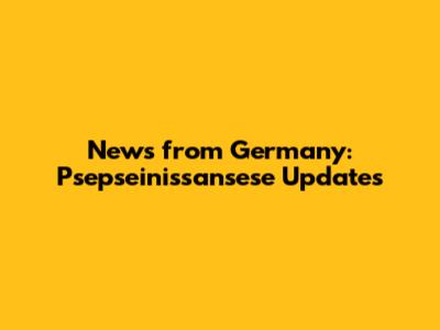 News from Germany: Psepseinissansese Updates