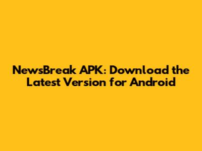 NewsBreak APK: Download the Latest Version for Android