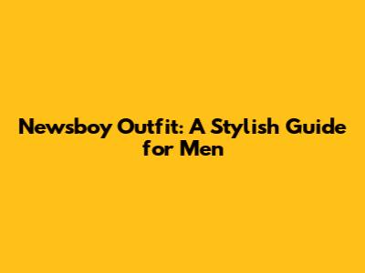 Newsboy Outfit: A Stylish Guide for Men