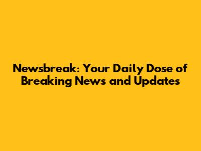 Newsbreak: Your Daily Dose of Breaking News and Updates