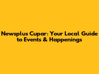 Newsplus Cupar: Your Local Guide to Events & Happenings