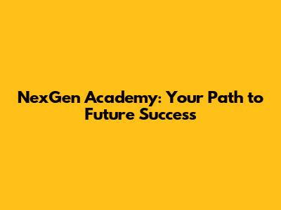 NexGen Academy: Your Path to Future Success