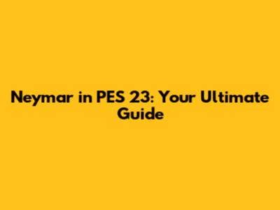 Neymar in PES 23: Your Ultimate Guide