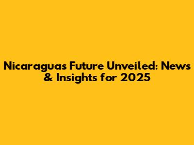Nicaragua's Future Unveiled: News & Insights for 2025