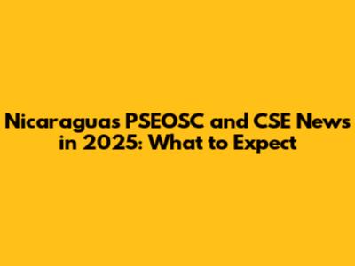 Nicaragua's PSEOSC and CSE News in 2025: What to Expect
