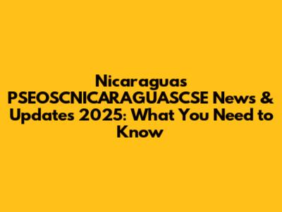 Nicaragua's PSEOSCNICARAGUASCSE News & Updates 2025: What You Need to Know
