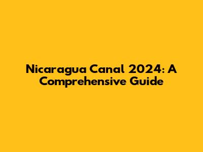 Nicaragua Canal 2024: A Comprehensive Guide