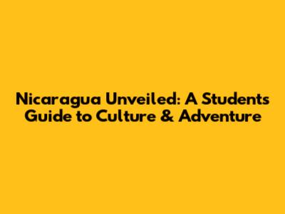Nicaragua Unveiled: A Student's Guide to Culture & Adventure