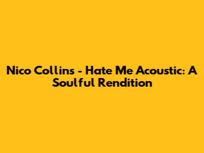 Nico Collins - Hate Me Acoustic: A Soulful Rendition