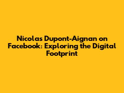 Nicolas Dupont-Aignan on Facebook: Exploring the Digital Footprint