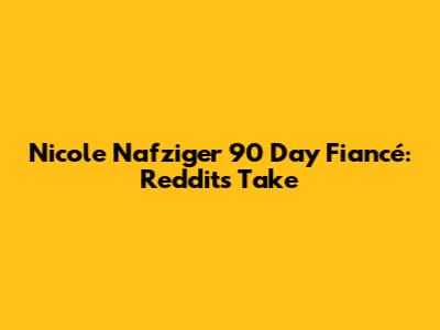 Nicole Nafziger 90 Day Fiancé: Reddit's Take