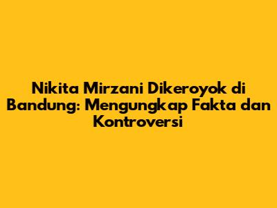 Nikita Mirzani Dikeroyok di Bandung: Mengungkap Fakta dan Kontroversi