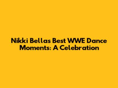 Nikki Bella's Best WWE Dance Moments: A Celebration