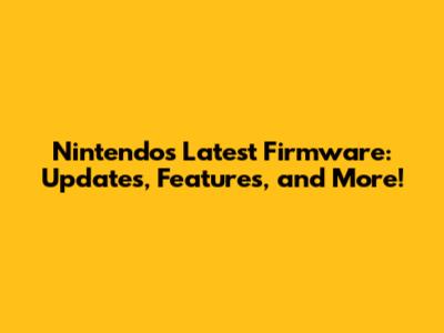 Nintendo's Latest Firmware: Updates, Features, and More!