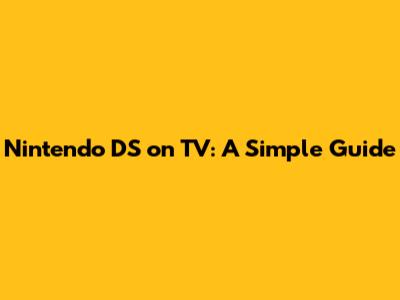 Nintendo DS on TV: A Simple Guide
