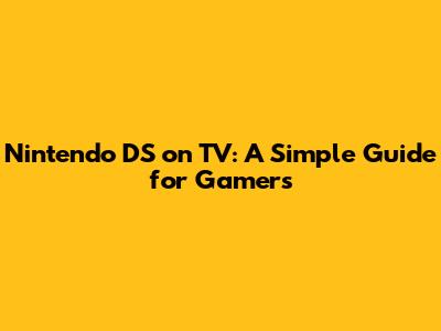 Nintendo DS on TV: A Simple Guide for Gamers
