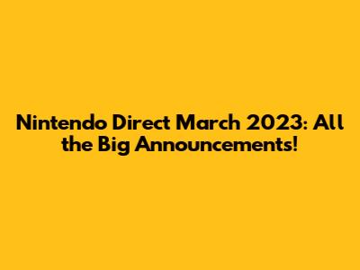 Nintendo Direct March 2023: All the Big Announcements!