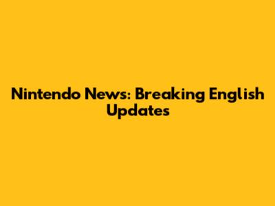 Nintendo News: Breaking English Updates