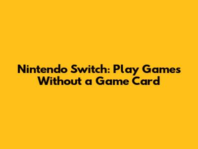 Nintendo Switch: Play Games Without a Game Card