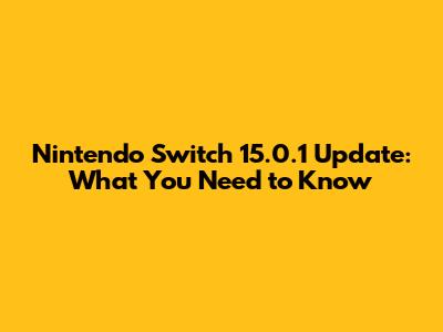 Nintendo Switch 15.0.1 Update: What You Need to Know