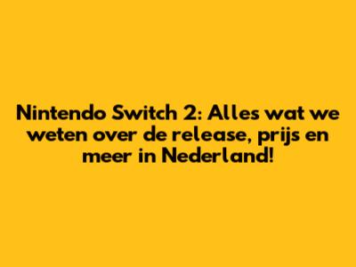 Nintendo Switch 2: Alles wat we weten over de release, prijs en meer in Nederland!