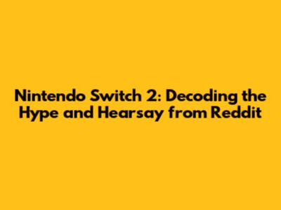 Nintendo Switch 2: Decoding the Hype and Hearsay from Reddit