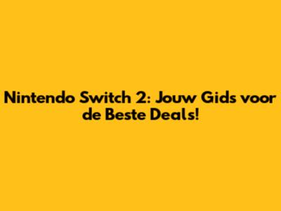 Nintendo Switch 2: Jouw Gids voor de Beste Deals!