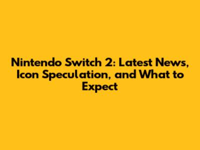 Nintendo Switch 2: Latest News, Icon Speculation, and What to Expect