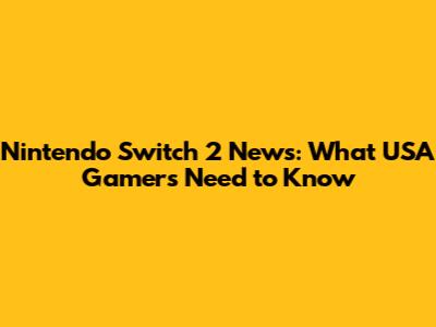Nintendo Switch 2 News: What USA Gamers Need to Know