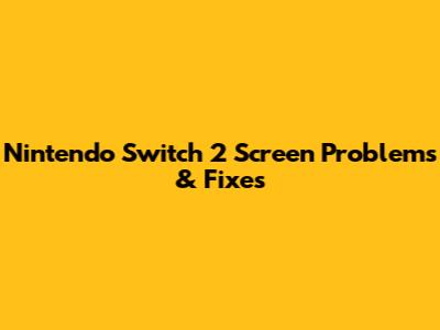Nintendo Switch 2 Screen Problems & Fixes