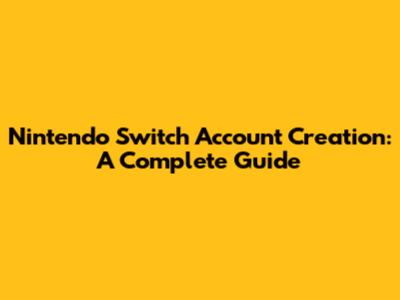 Nintendo Switch Account Creation: A Complete Guide